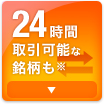 24時間取引可能な銘柄も※