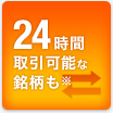 24時間取引可能な銘柄も※
